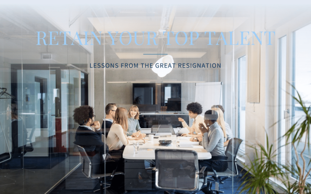 Retain Your Top Talent in an Era of High Turnover: Lessons from the Great Resignation